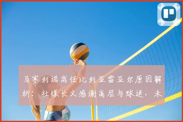 马塞利诺离任比利亚雷亚尔原因解析：社媒长文感谢高层与球迷，未来去向引关注