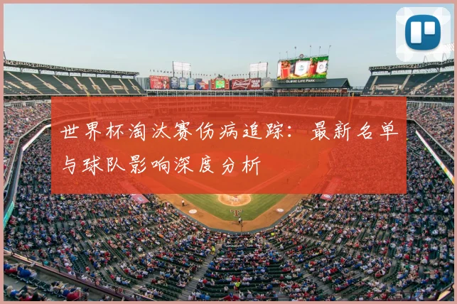 世界杯淘汰赛伤病追踪：最新名单与球队影响深度分析